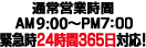 �ʏ�c�Ǝ���AM8��30������PM7��30���܂ŁB�ً}��24����365���Ή��I